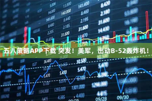 五八策略APP下载 突发！美军，出动B-52轰炸机！
