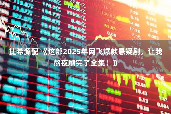 捷希源配 《这部2025年网飞爆款悬疑剧，让我熬夜刷完了全集！》