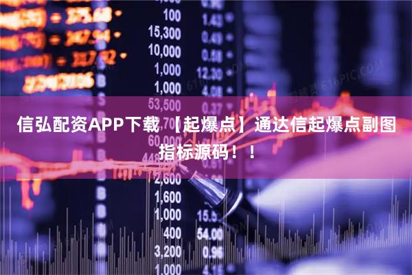 信弘配资APP下载 【起爆点】通达信起爆点副图指标源码！！