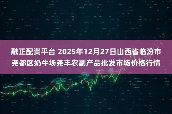 融正配资平台 2025年12月27日山西省临汾市尧都区奶牛场尧丰农副产品批发市场价格行情
