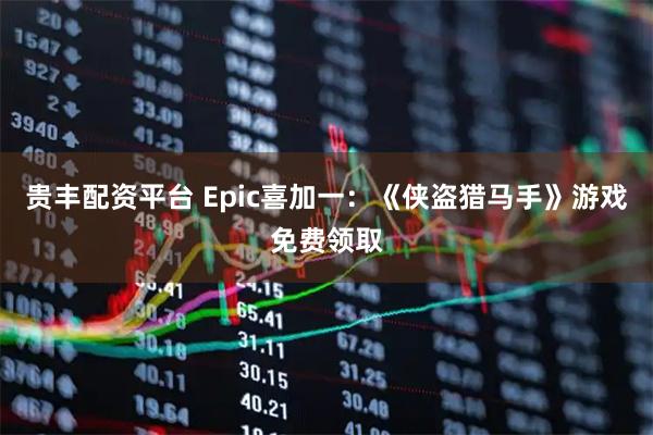 贵丰配资平台 Epic喜加一：《侠盗猎马手》游戏免费领取