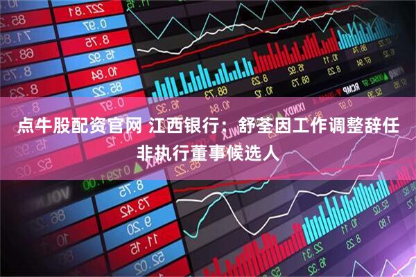 点牛股配资官网 江西银行：舒荃因工作调整辞任非执行董事候选人