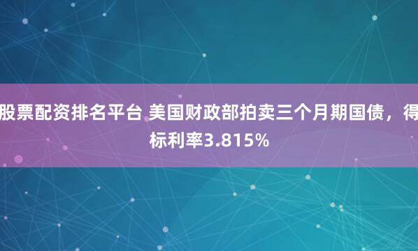 股票配资排名平台 美国财政部拍卖三个月期国债，得标利率3.815%